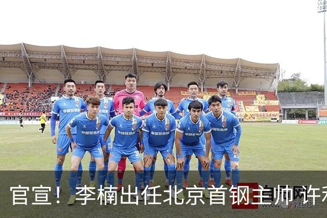 官宣！李楠出任北京首钢主帅 许利民担任总教练