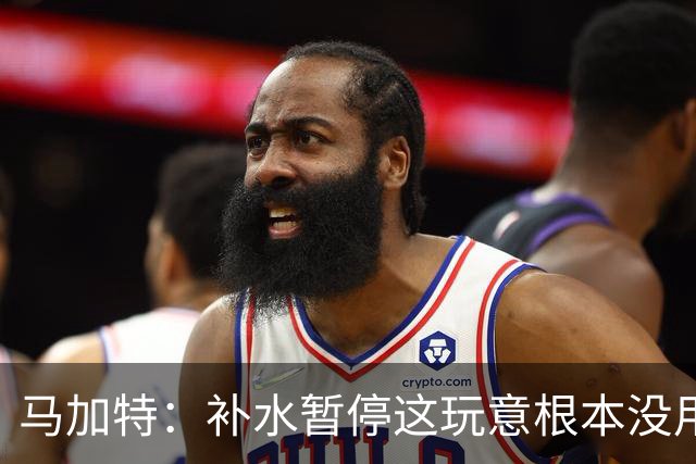 马加特：补水暂停这玩意根本没用，我2009年就已经不玩这一套了